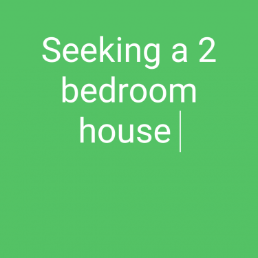 SEEKING A 2 BEDROOM HOUSE